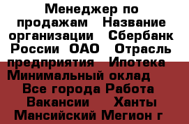 Менеджер по продажам › Название организации ­ Сбербанк России, ОАО › Отрасль предприятия ­ Ипотека › Минимальный оклад ­ 1 - Все города Работа » Вакансии   . Ханты-Мансийский,Мегион г.